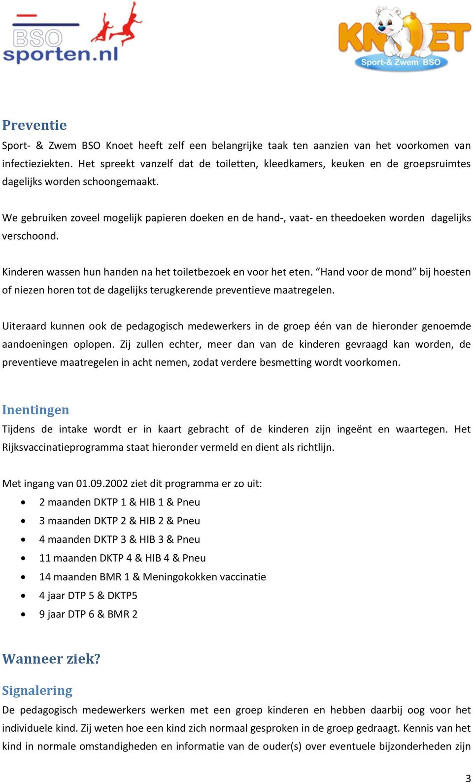 We gebruiken zoveel mogelijk papieren doeken en de hand-, vaat- en theedoeken worden dagelijks verschoond. Kinderen wassen hun handen na het toiletbezoek en voor het eten.