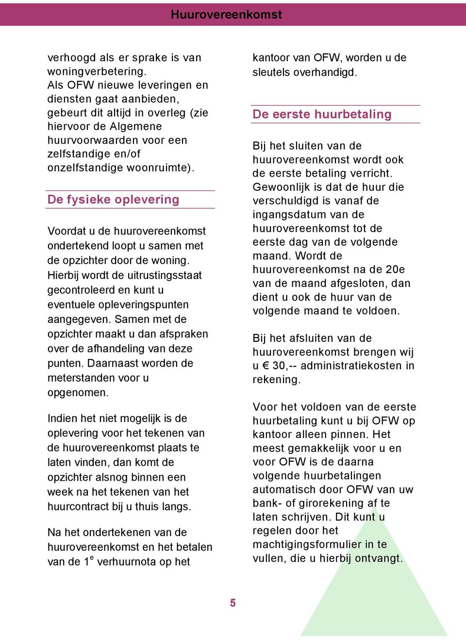 De fysieke oplevering Voordat u de huurovereenkomst ondertekend loopt u samen met de opzichter door de woning.