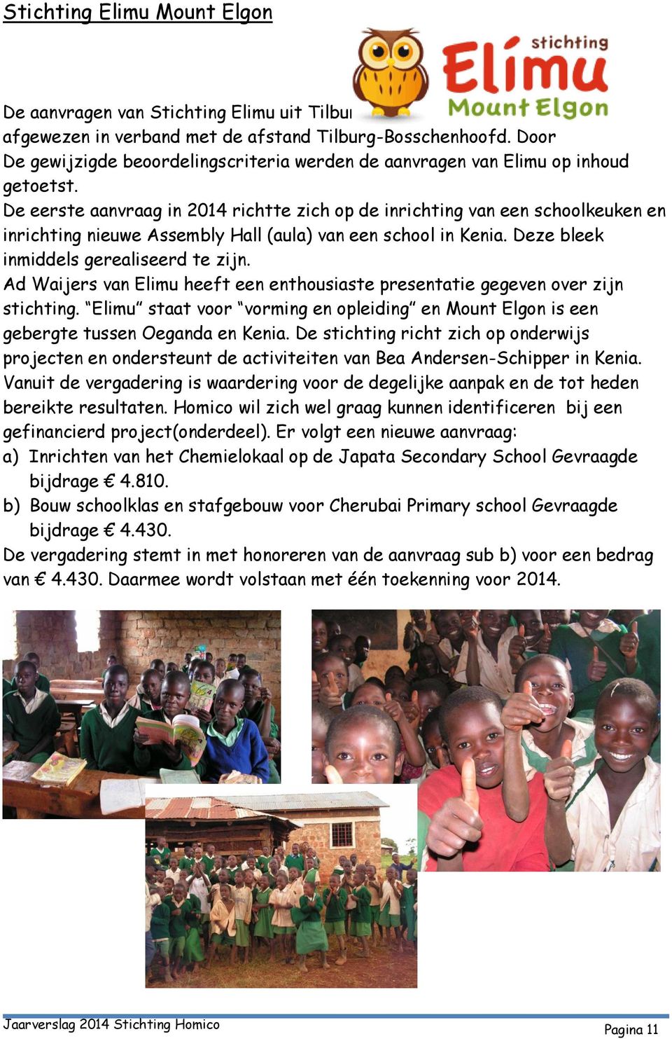 De eerste aanvraag in 2014 richtte zich op de inrichting van een schoolkeuken en inrichting nieuwe Assembly Hall (aula) van een school in Kenia. Deze bleek inmiddels gerealiseerd te zijn.