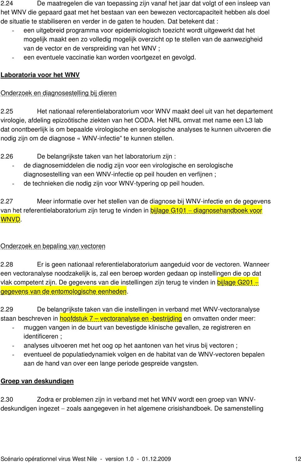 Dat betekent dat : - een uitgebreid programma voor epidemiologisch toezicht wordt uitgewerkt dat het mogelijk maakt een zo volledig mogelijk overzicht op te stellen van de aanwezigheid van de vector