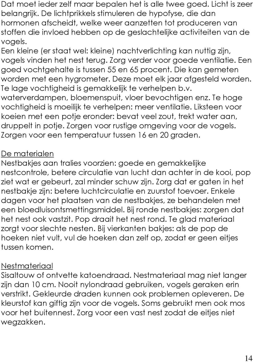 Een kleine (er staat wel: kleine) nachtverlichting kan nuttig zijn, vogels vinden het nest terug. Zorg verder voor goede ventilatie. Een goed vochtgehalte is tussen 55 en 65 procent.