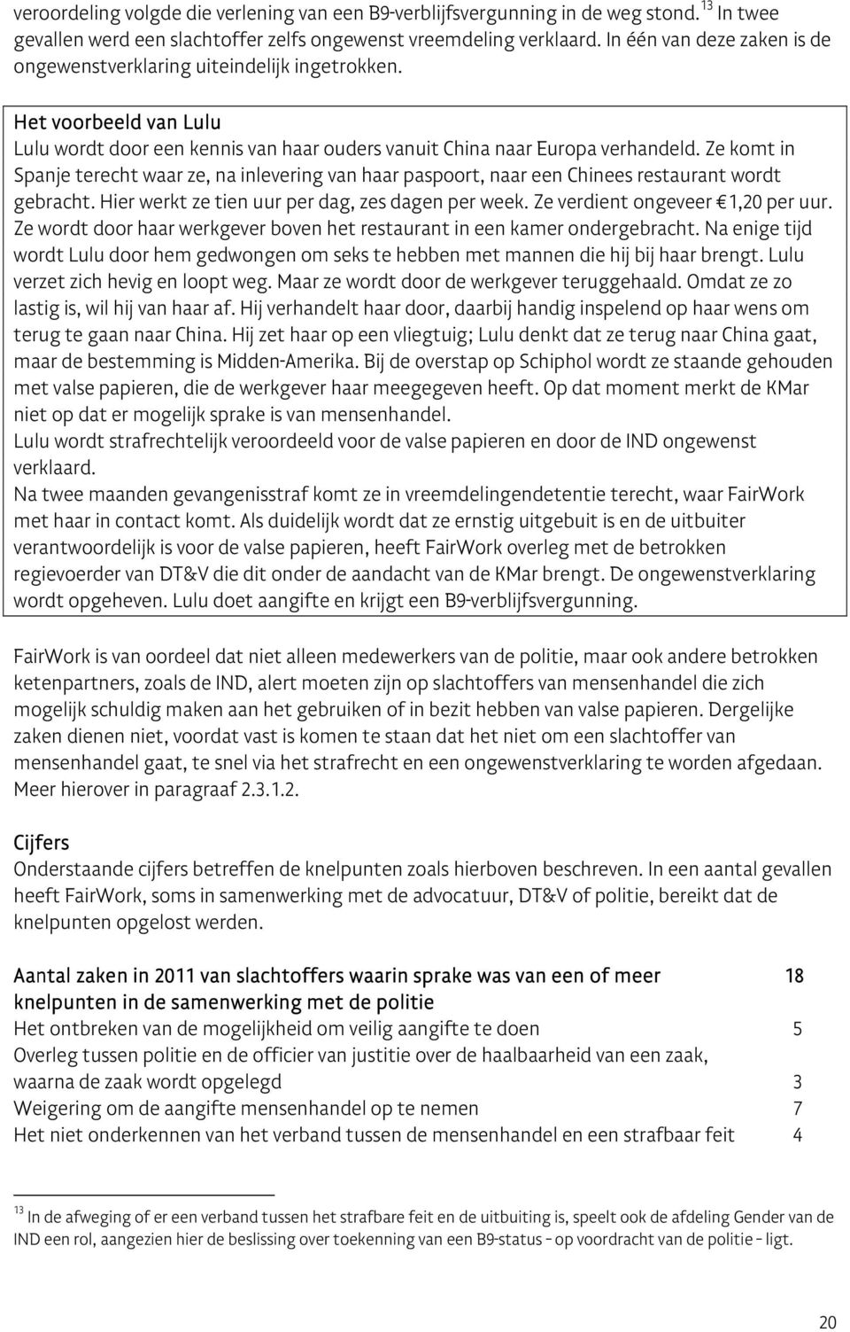 Ze komt in Spanje terecht waar ze, na inlevering van haar paspoort, naar een Chinees restaurant wordt gebracht. Hier werkt ze tien uur per dag, zes dagen per week. Ze verdient ongeveer 1,20 per uur.