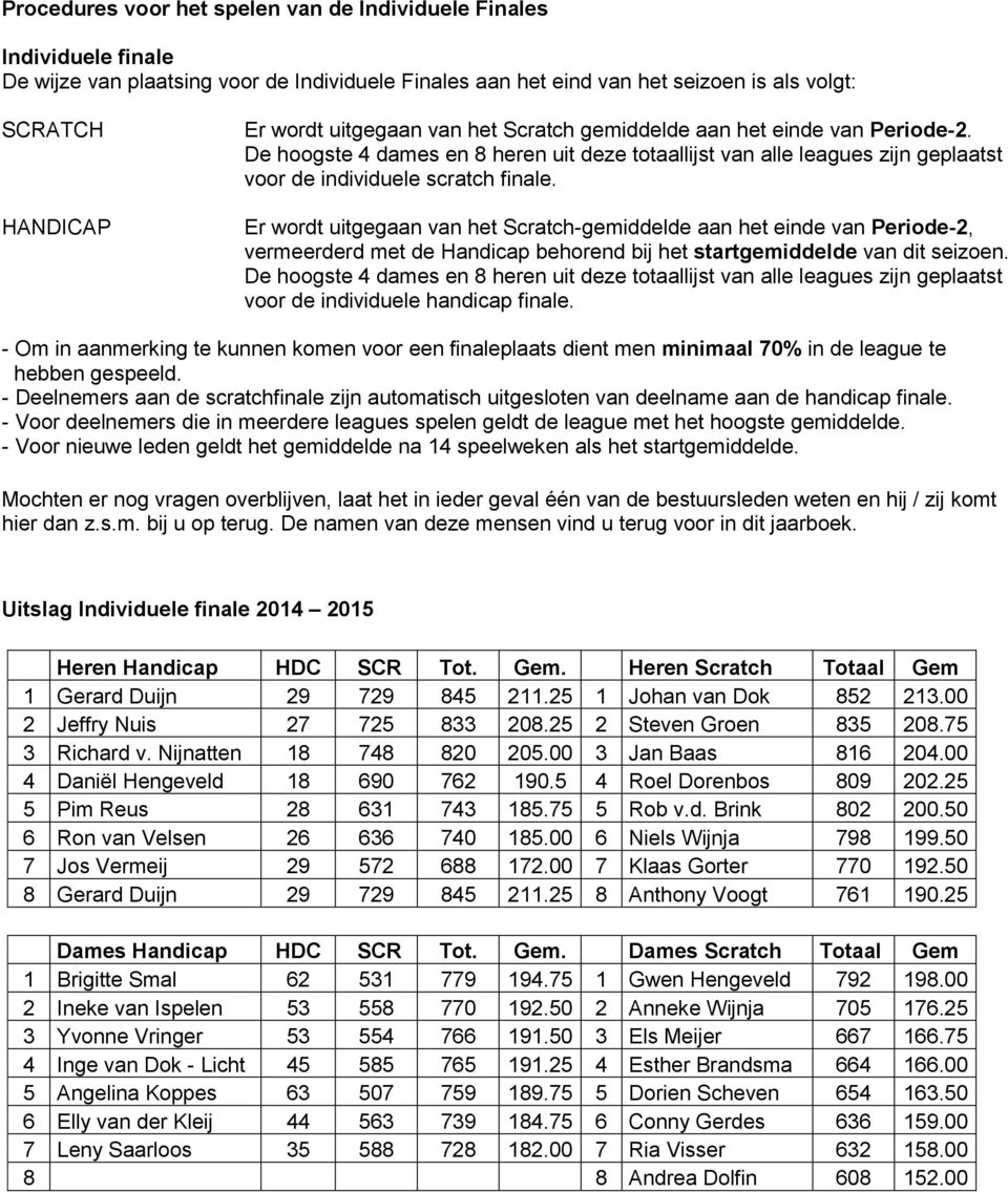 Er wordt uitgegaan van het Scratch-gemiddelde aan het einde van Periode-2, vermeerderd met de Handicap behorend bij het startgemiddelde van dit seizoen.