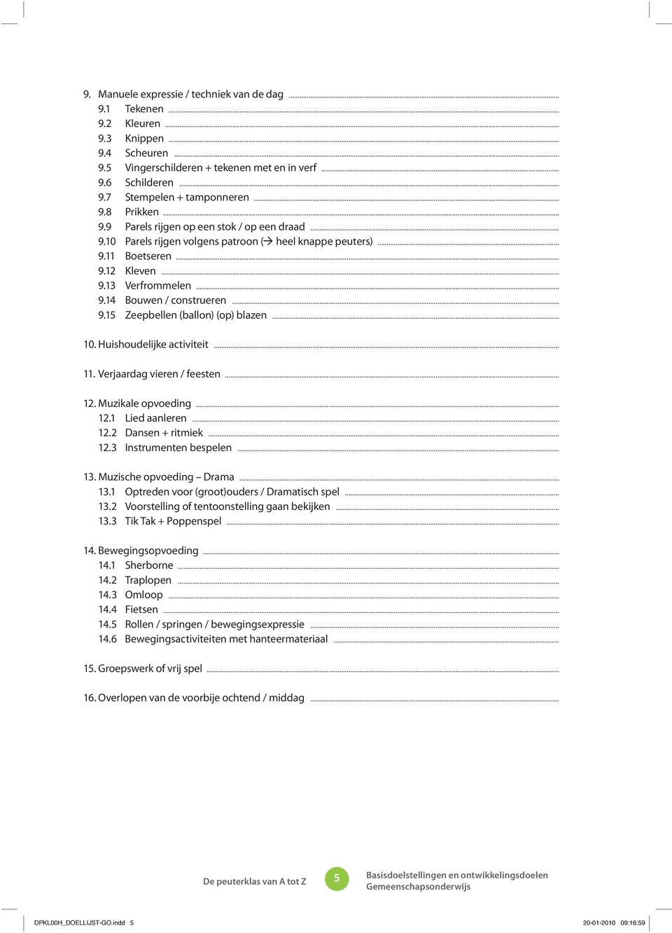 .. 9.15 Zeepbellen (ballon) (op) blazen... 10. Huishoudelijke activiteit... 11. Verjaardag vieren / feesten... 12. Muzikale opvoeding... 12.1 Lied aanleren... 12.2 Dansen + ritmiek... 12.3 Instrumenten bespelen.