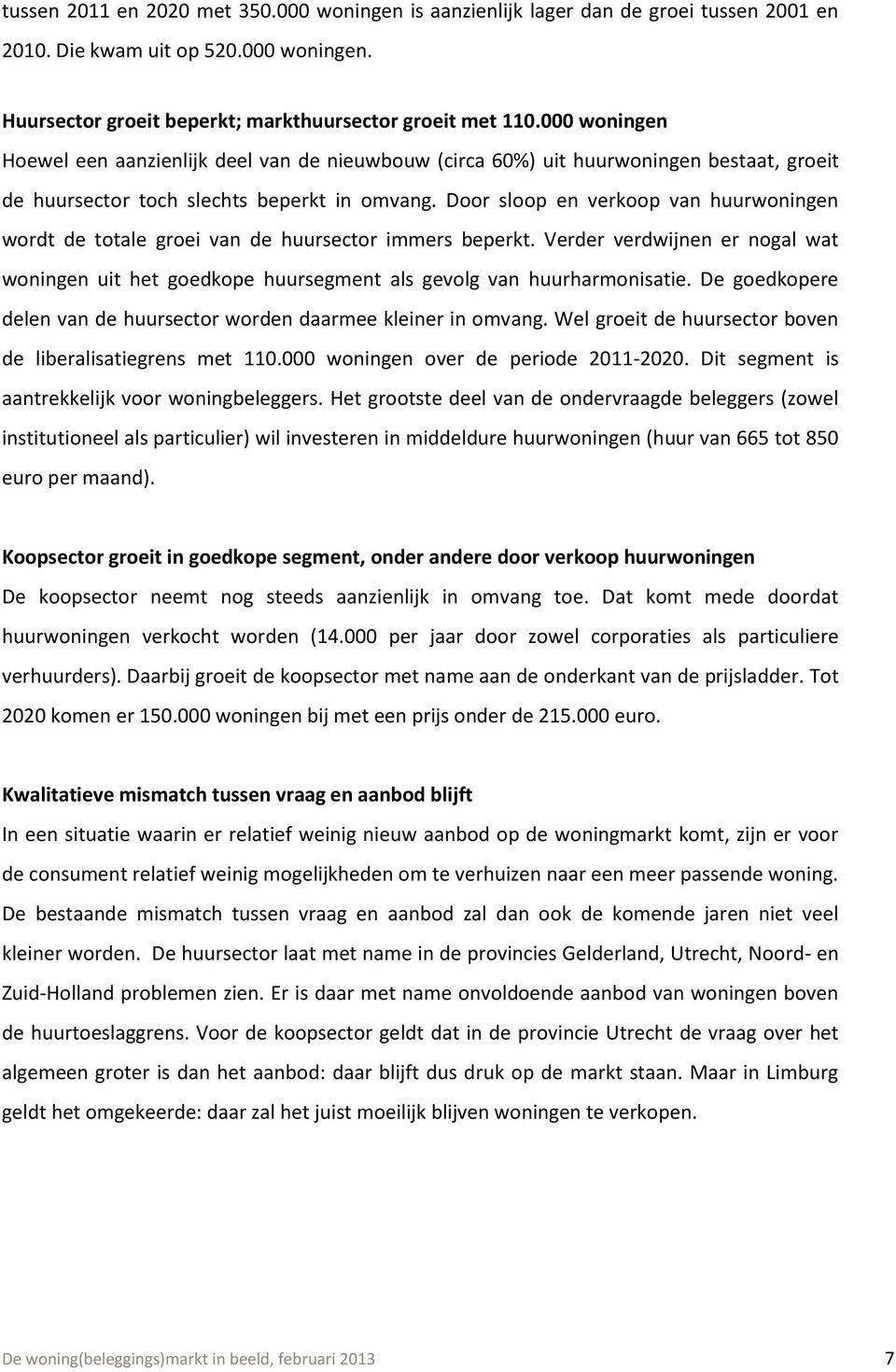 Door sloop en verkoop van huurwoningen wordt de totale groei van de huursector immers beperkt. Verder verdwijnen er nogal wat woningen uit het goedkope huursegment als gevolg van huurharmonisatie.