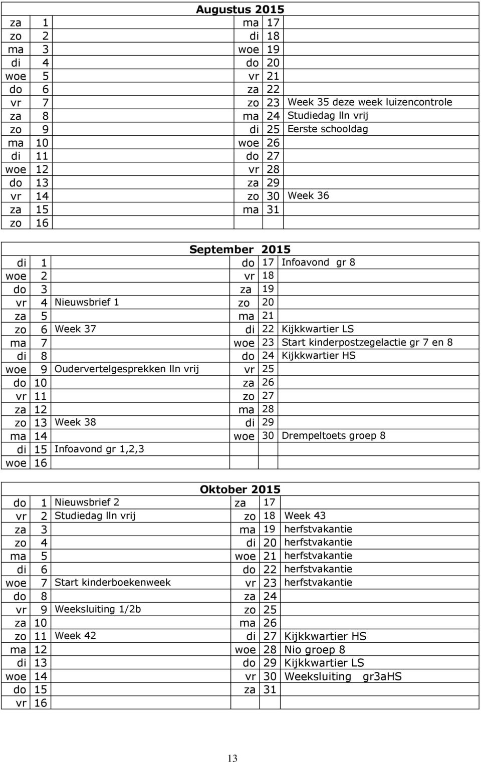 Kijkkwartier LS ma 7 woe 23 Start kinderpostzegelactie gr 7 en 8 di 8 do 24 Kijkkwartier HS woe 9 Oudervertelgesprekken lln vrij vr 25 do 10 za 26 vr 11 zo 27 za 12 ma 28 zo 13 Week 38 di 29 ma 14