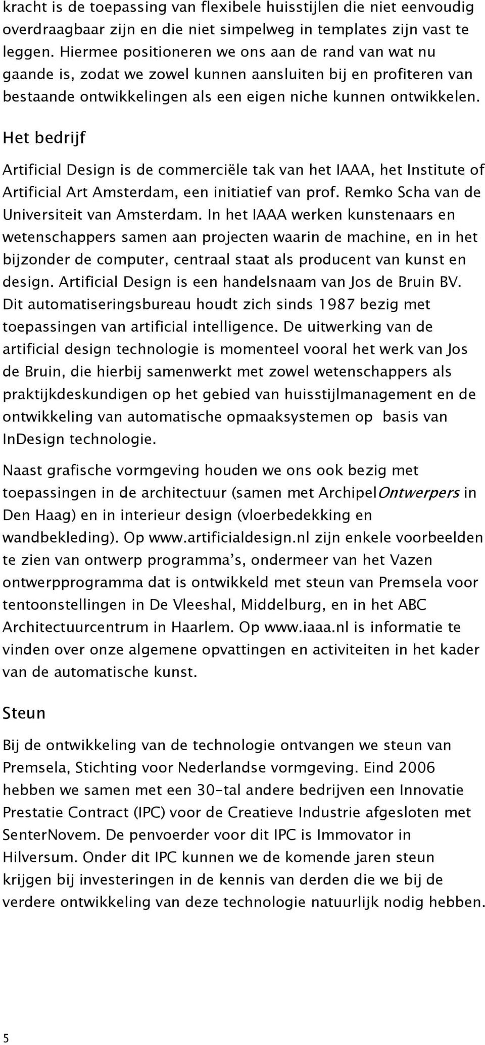 Het bedrijf Artificial Design is de commerciële tak van het IAAA, het Institute of Artificial Art Amsterdam, een initiatief van prof. Remko Scha van de Universiteit van Amsterdam.