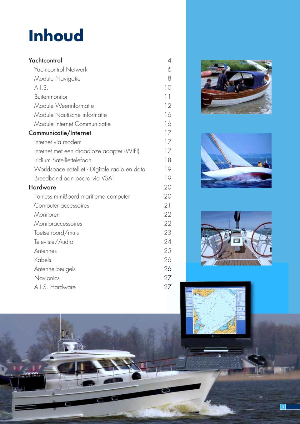 17 Internet met een draadloze adapter (WiFi) 17 Iridium Satelliettelefoon 18 Worldspace satelliet - Digitale radio en data 19 Breedband aan boord via