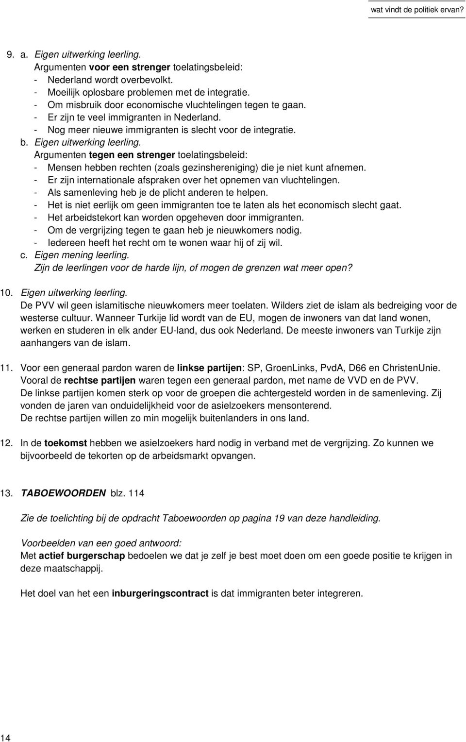 Argumenten tegen een strenger toelatingsbeleid: - Mensen hebben rechten (zoals gezinshereniging) die je niet kunt afnemen. - Er zijn internationale afspraken over het opnemen van vluchtelingen.