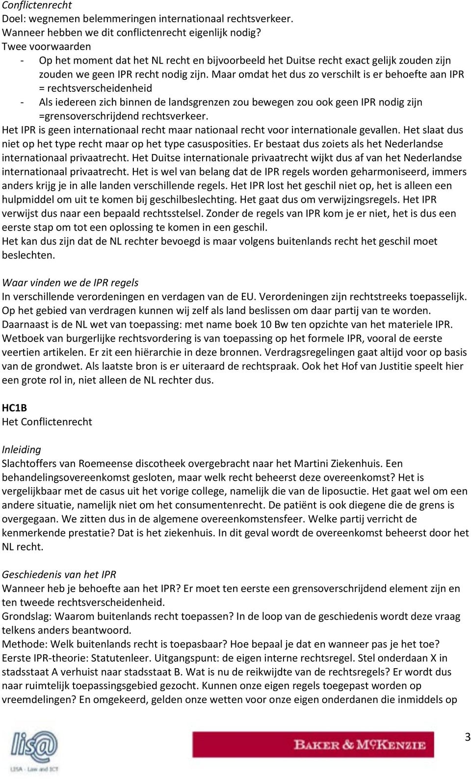 Maar omdat het dus zo verschilt is er behoefte aan IPR = rechtsverscheidenheid - Als iedereen zich binnen de landsgrenzen zou bewegen zou ook geen IPR nodig zijn =grensoverschrijdend rechtsverkeer.