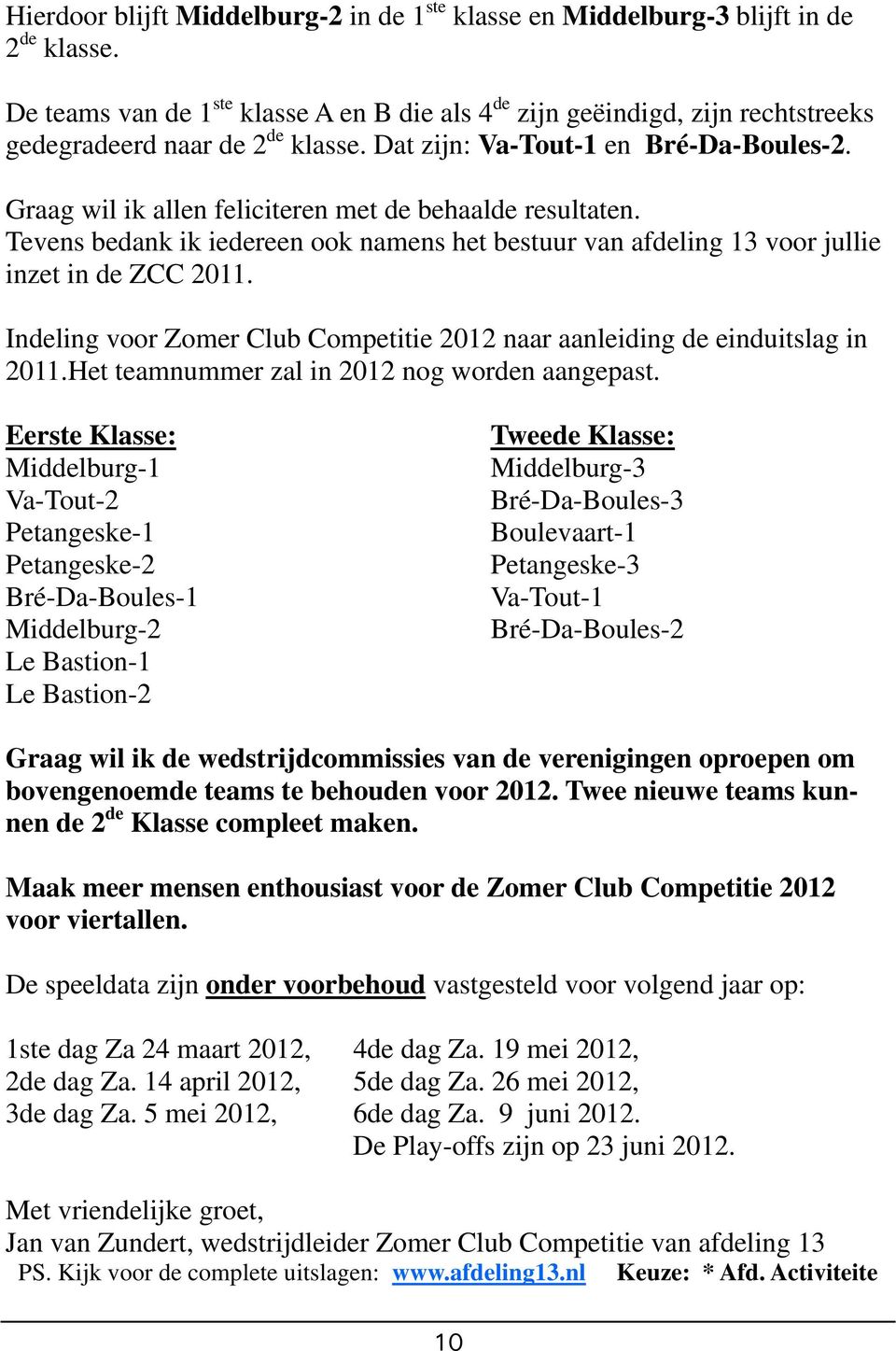 Graag wil ik allen feliciteren met de behaalde resultaten. Tevens bedank ik iedereen ook namens het bestuur van afdeling 13 voor jullie inzet in de ZCC 2011.