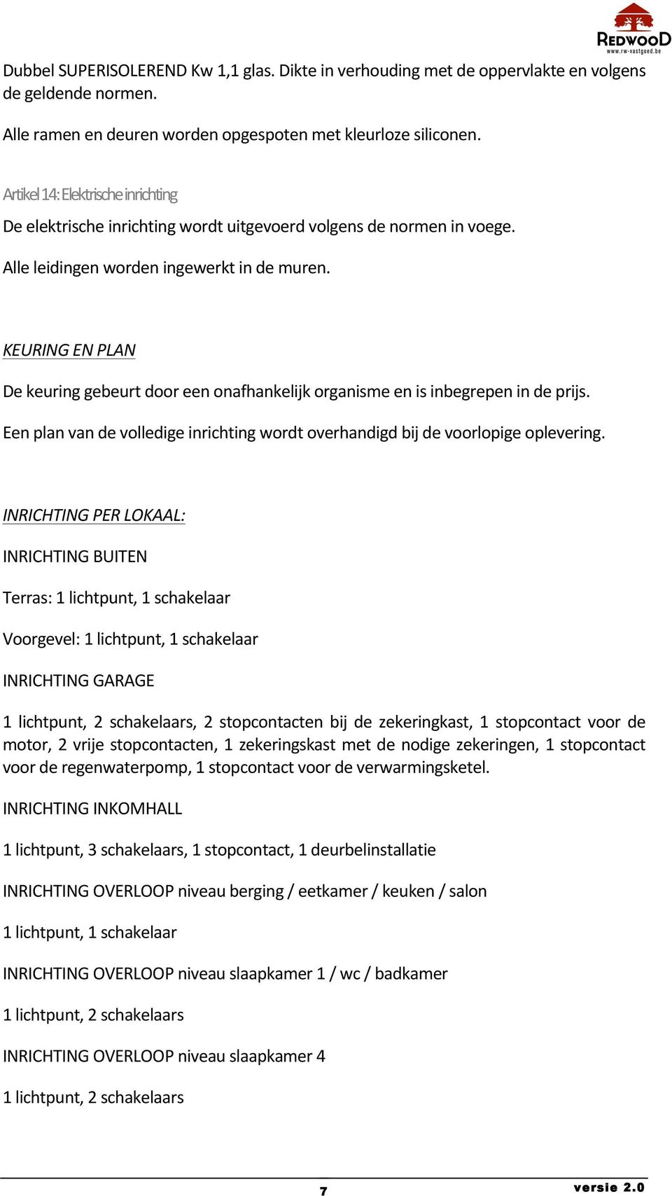 KEURING EN PLAN De keuring gebeurt door een onafhankelijk organisme en is inbegrepen in de prijs. Een plan van de volledige inrichting wordt overhandigd bij de voorlopige oplevering.