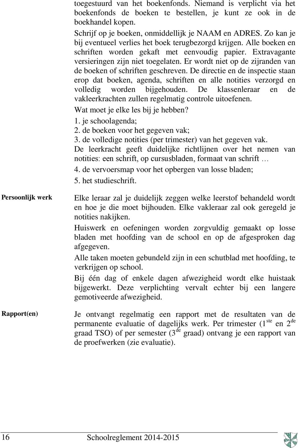 Er wordt niet op de zijranden van de boeken of schriften geschreven. De directie en de inspectie staan erop dat boeken, agenda, schriften en alle notities verzorgd en volledig worden bijgehouden.