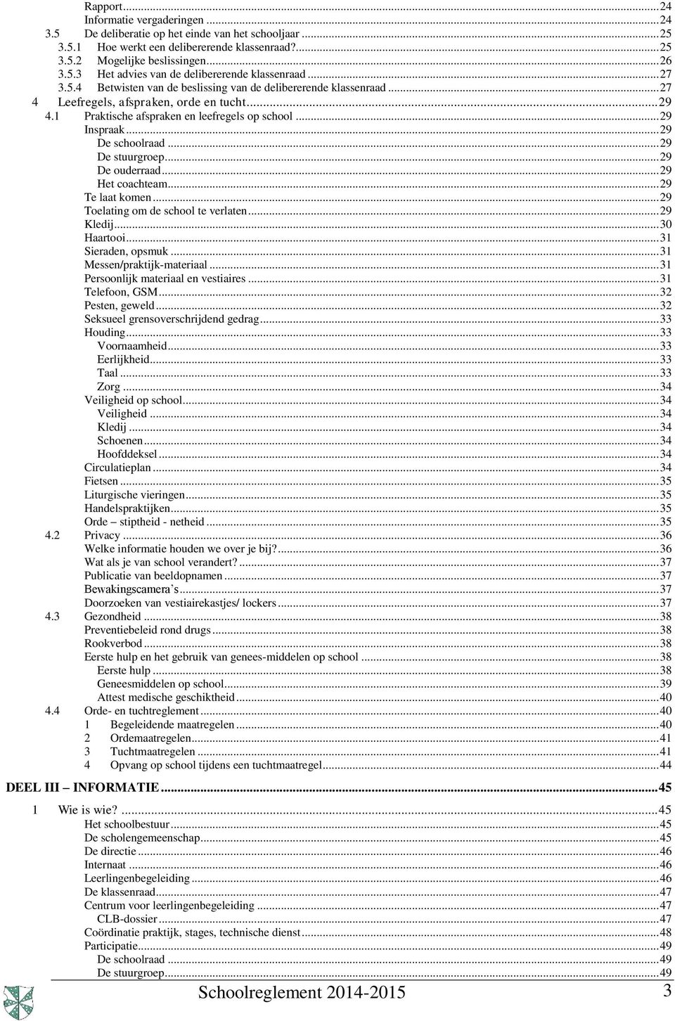 .. 29 De schoolraad... 29 De stuurgroep... 29 De ouderraad... 29 Het coachteam... 29 Te laat komen... 29 Toelating om de school te verlaten... 29 Kledij... 30 Haartooi... 31 Sieraden, opsmuk.