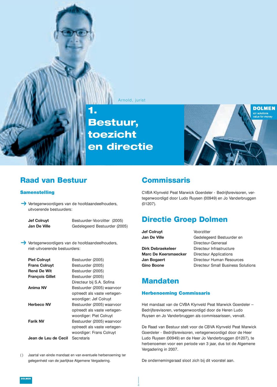 Bestuurder (2005) Vertegenwoordigers van de hoofdaandeelhouders, niet-uitvoerende bestuurders: Piet Colruyt Bestuurder (2005) Frans Colruyt Bestuurder (2005) René De Wit Bestuurder (2005) François