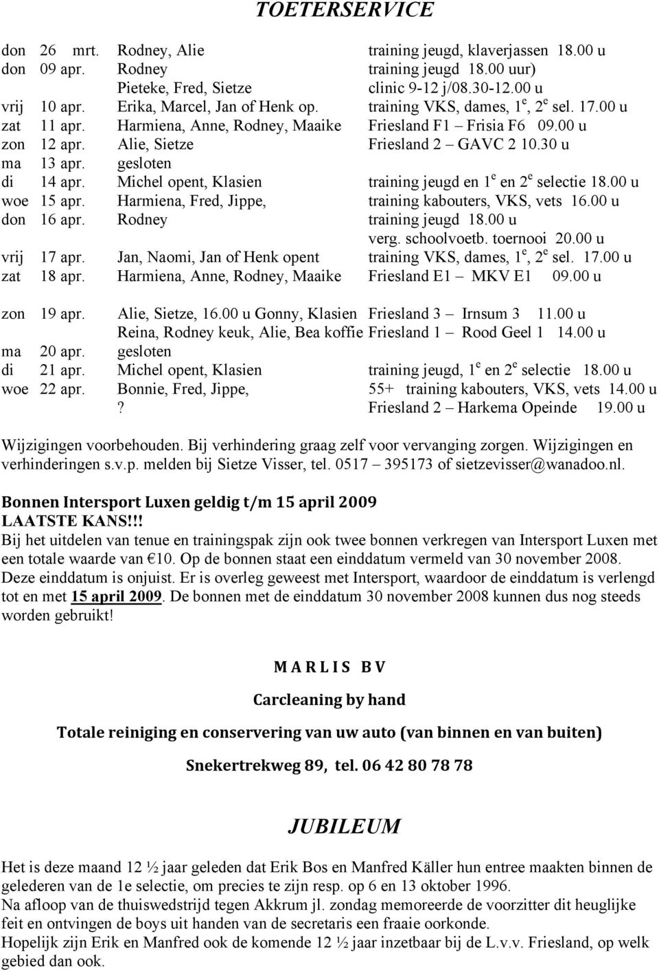 30 u ma 13 apr. gesloten di 14 apr. Michel opent, Klasien training jeugd en 1 e en 2 e selectie 18.00 u woe 15 apr. Harmiena, Fred, Jippe, training kabouters, VKS, vets 16.00 u don 16 apr.