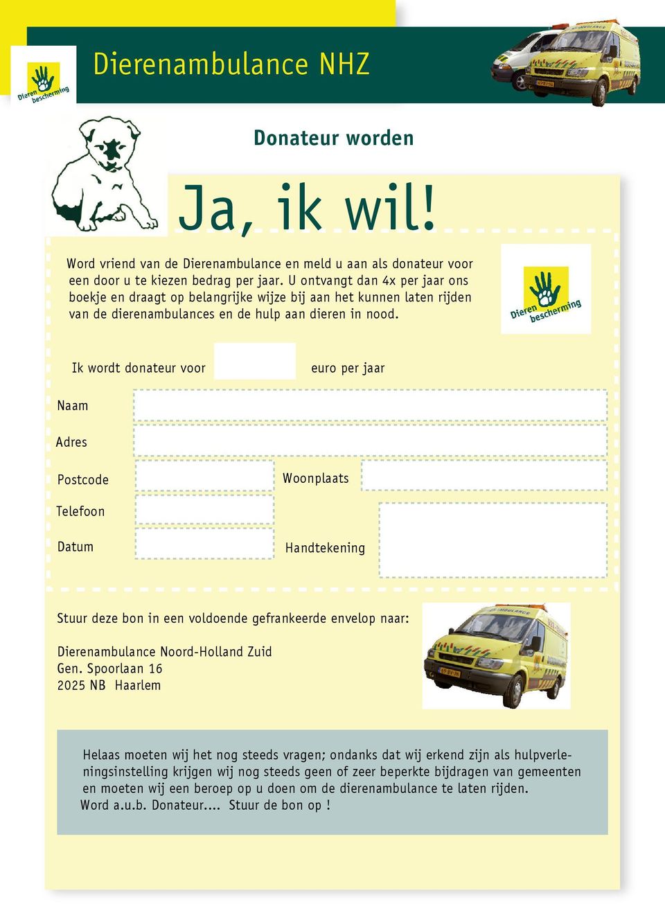 Ik wordt donateur voor euro per jaar Naam Adres Postcode Woonplaats Telefoon Datum Handtekening Stuur deze bon in een voldoende gefrankeerde envelop naar: Dierenambulance Noord-Holland Zuid Gen.