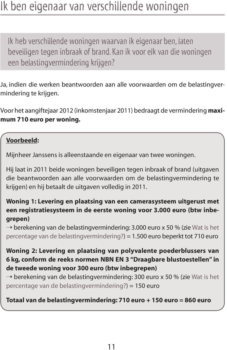 Voor het aangiftejaar 2012 (inkomstenjaar 2011) bedraagt de vermindering maximum 710 euro per woning. Voorbeeld: Mijnheer Janssens is alleenstaande en eigenaar van twee woningen.