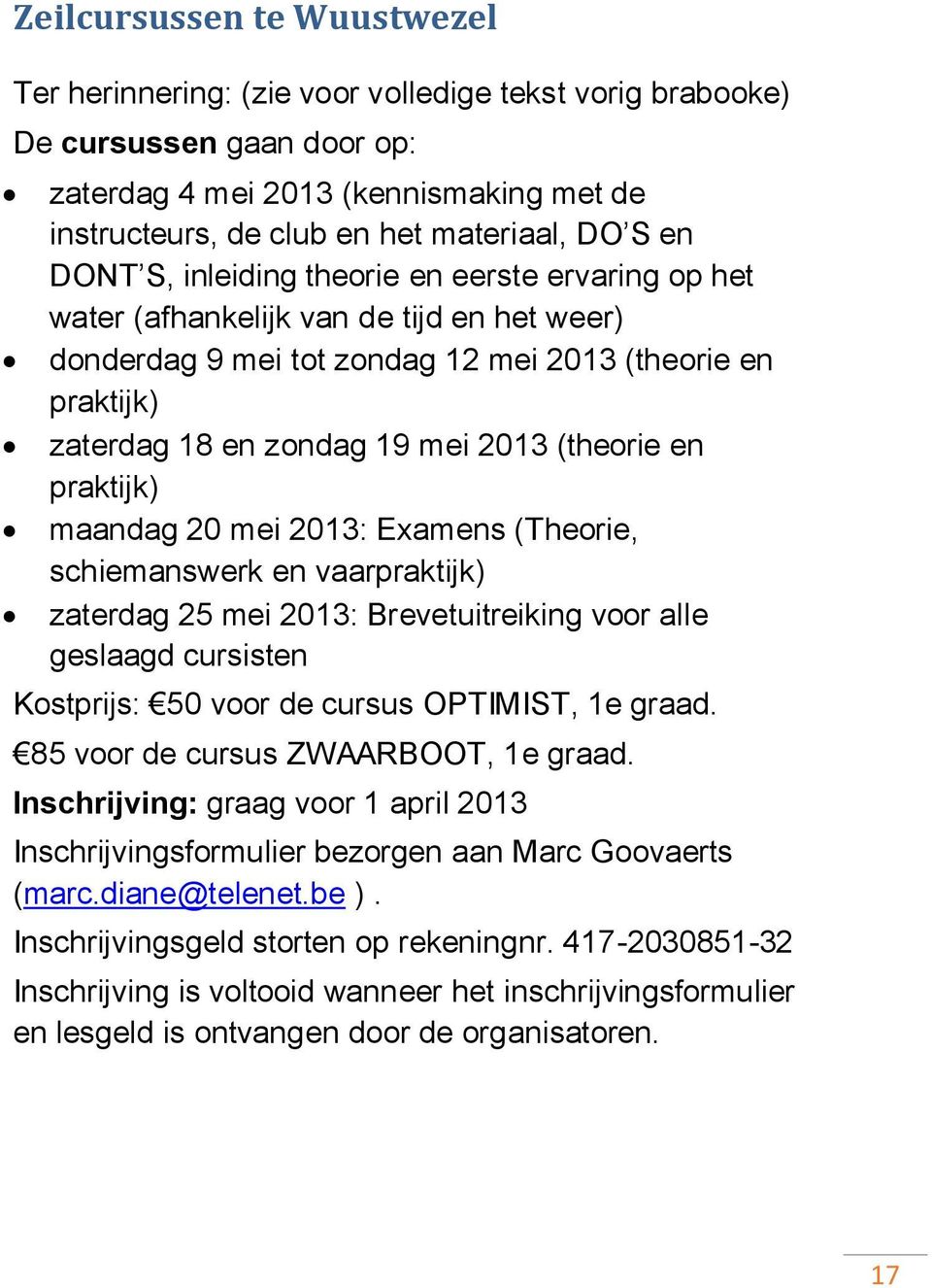 (theorie en praktijk) maandag 20 mei 2013: Examens (Theorie, schiemanswerk en vaarpraktijk) zaterdag 25 mei 2013: Brevetuitreiking voor alle geslaagd cursisten Kostprijs: 50 voor de cursus OPTIMIST,