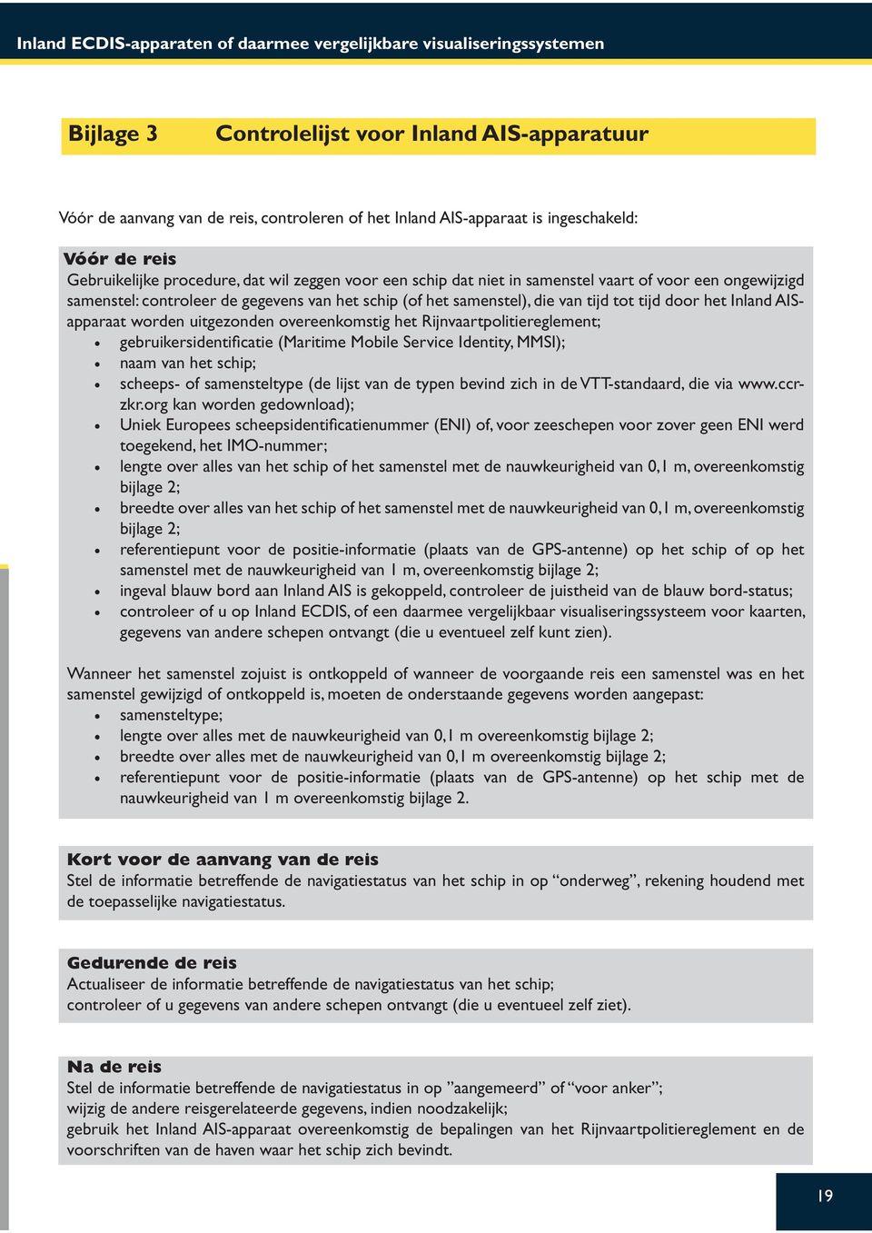 samenstel), die van tijd tot tijd door het Inland AISapparaat worden uitgezonden overeenkomstig het Rijnvaartpolitiereglement; gebruikersidentificatie (Maritime Mobile Service Identity, MMSI); naam