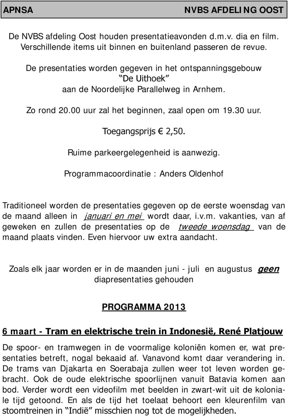 Ruime parkeergelegenheid is aanwezig. Programmacoordinatie : Anders Oldenhof Traditioneel worden de presentaties gegeven op de eerste woensdag van de maand alleen in januari en mei wordt daar, i.v.m. vakanties, van af geweken en zullen de presentaties op de tweede woensdag van de maand plaats vinden.