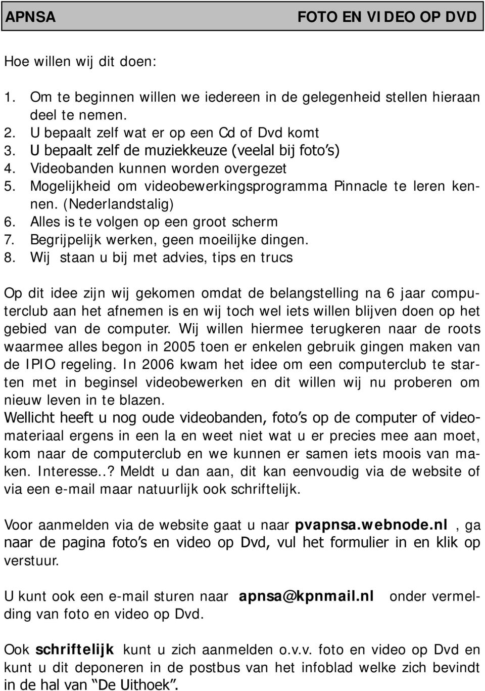 Alles is te volgen op een groot scherm 7. Begrijpelijk werken, geen moeilijke dingen. 8.