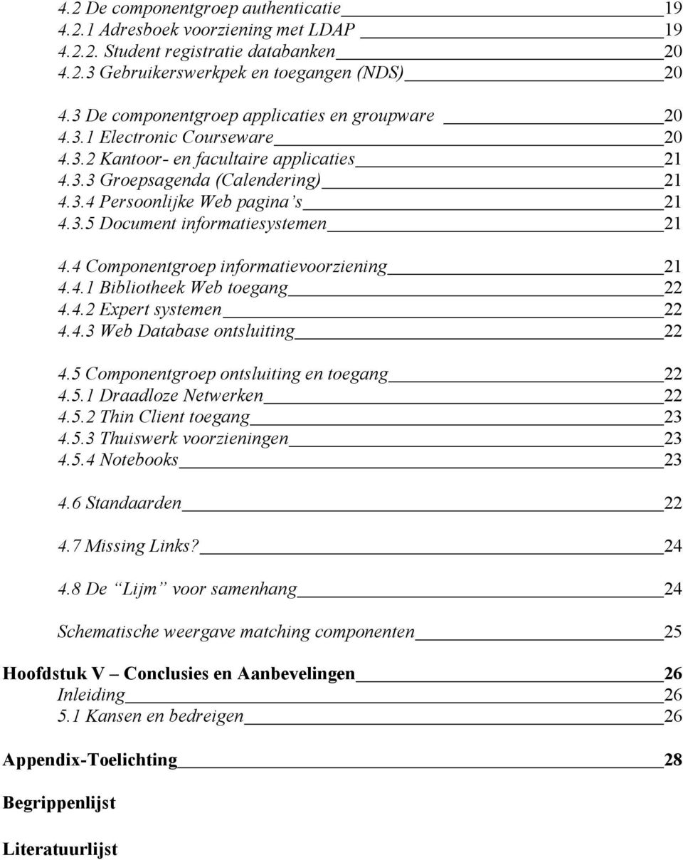 4 Componentgroep informatievoorziening 21 4.4.1 Bibliotheek Web toegang 22 4.4.2 Expert systemen 22 4.4.3 Web Database ontsluiting 22 4.5 Componentgroep ontsluiting en toegang 22 4.5.1 Draadloze Netwerken 22 4.