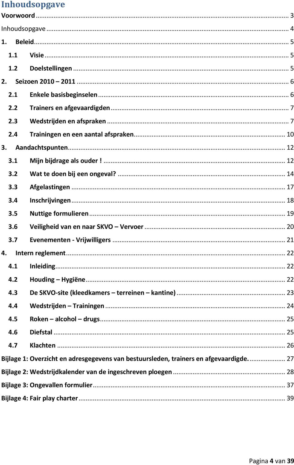 4 Inschrijvingen... 18 3.5 Nuttige formulieren... 19 3.6 Veiligheid van en naar SKVO Vervoer... 20 3.7 Evenementen - Vrijwilligers... 21 4. Intern reglement... 22 4.1 Inleiding... 22 4.2 Houding Hygiëne.