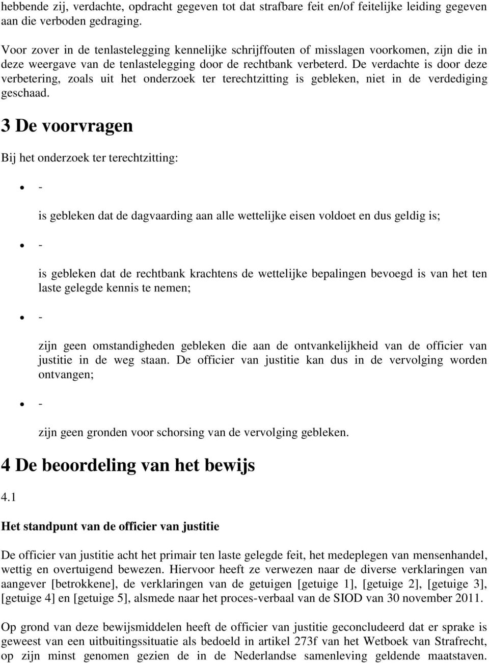 De verdachte is door deze verbetering, zoals uit het onderzoek ter terechtzitting is gebleken, niet in de verdediging geschaad.