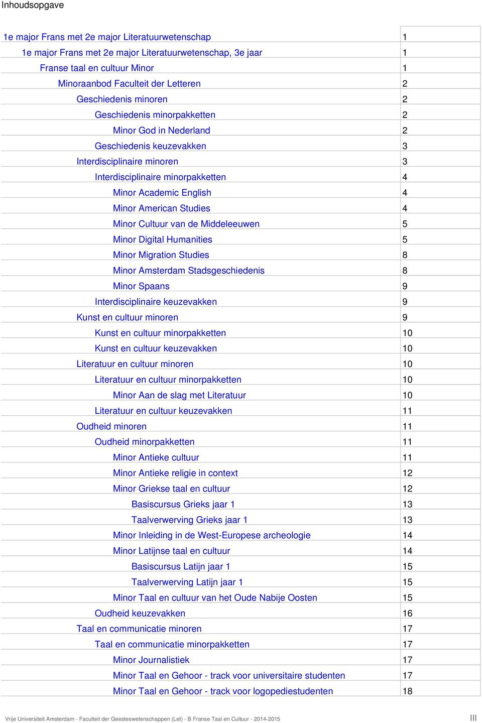 van de Middeleeuwen 5 Minor Digital Humanities 5 Minor Migration Studies 8 Minor Amsterdam Stadsgeschiedenis 8 Minor Spaans 9 Interdisciplinaire keuzevakken 9 Kunst en cultuur minoren 9 Kunst en