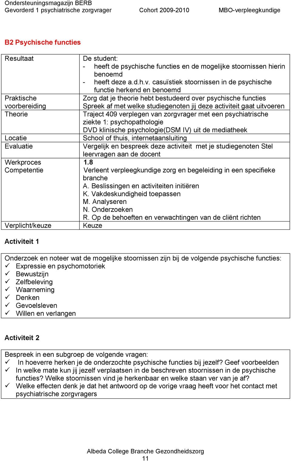 Traject 409 verplegen van zorgvrager met een psychiatrische ziekte 1: psychopathologie DVD klinische psychologie(dsm IV) uit de mediatheek School of thuis, internetaansluiting Vergelijk en bespreek