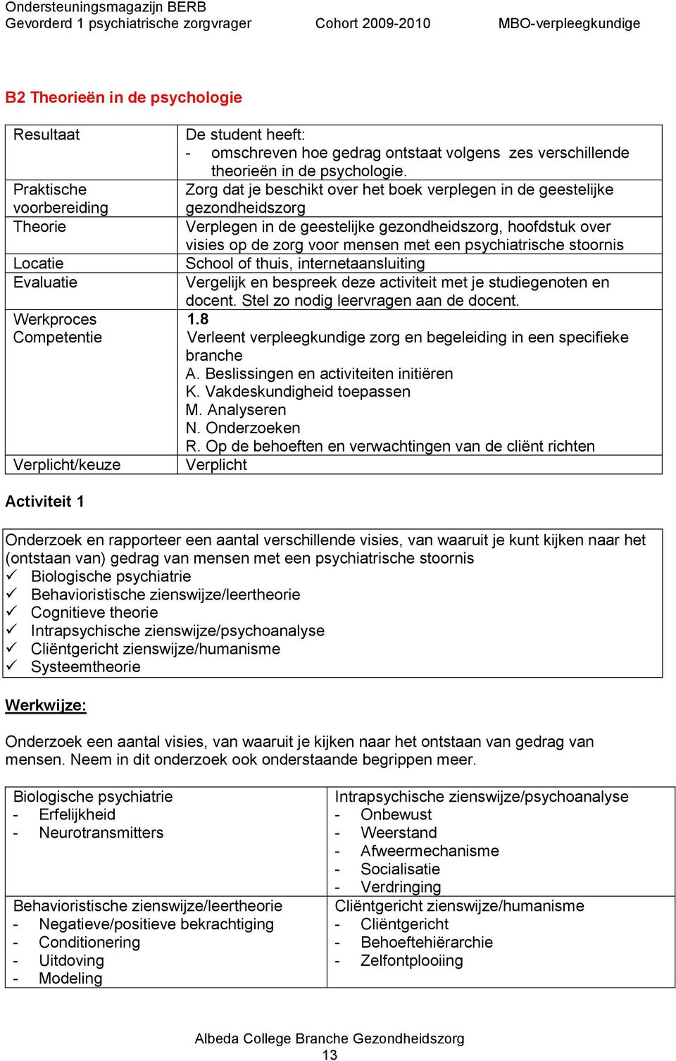 stoornis School of thuis, internetaansluiting Vergelijk en bespreek deze activiteit met je studiegenoten en docent. Stel zo nodig leervragen aan de docent. 1.