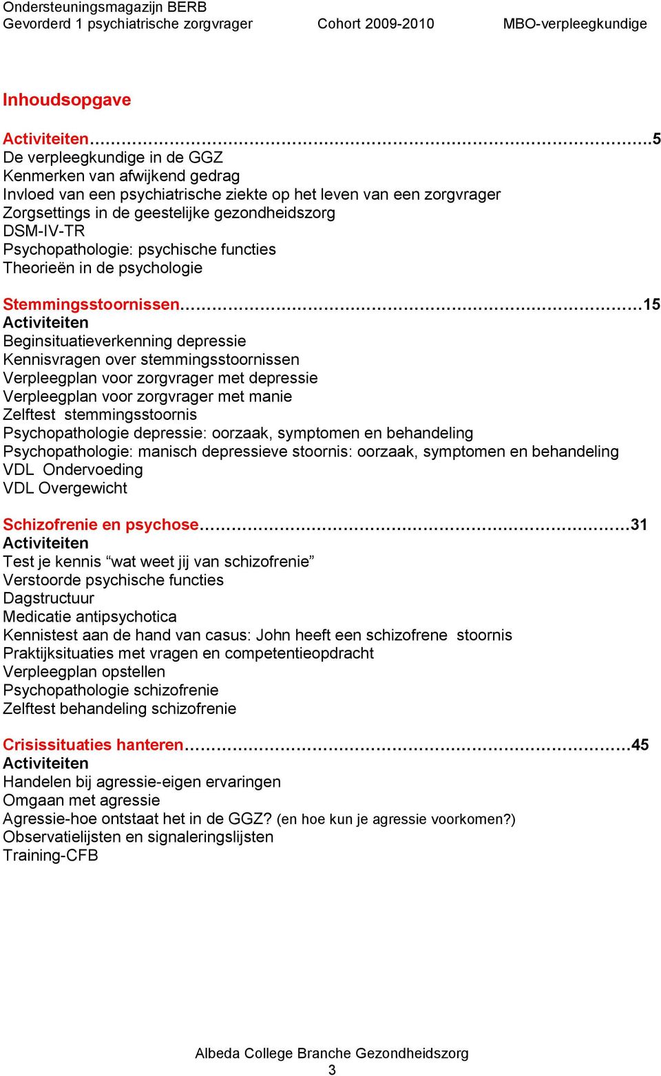 Psychopathologie: psychische functies ën in de psychologie Stemmingsstoornissen 15 Activiteiten Beginsituatieverkenning depressie Kennisvragen over stemmingsstoornissen Verpleegplan voor zorgvrager