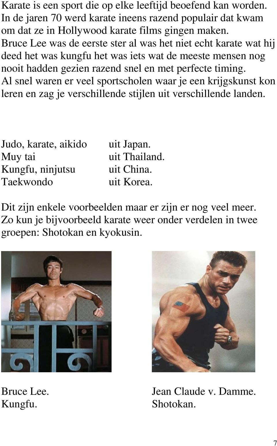 Al snel waren er veel sportscholen waar je een krijgskunst kon leren en zag je verschillende stijlen uit verschillende landen. Judo, karate, aikido Muy tai Kungfu, ninjutsu Taekwondo uit Japan.