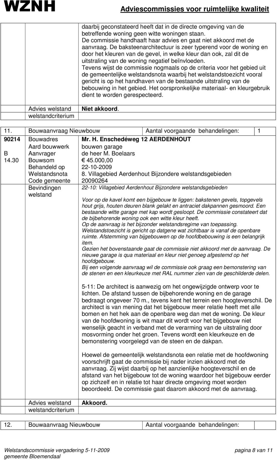 Tevens wijst de commissie nogmaals op de criteria voor het gebied uit de gemeentelijke snota waarbij het stoezicht vooral gericht is op het handhaven van de bestaande uitstraling van de bebouwing in