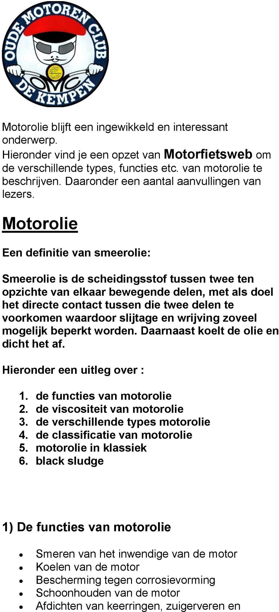 Motorolie Een definitie van smeerolie: Smeerolie is de scheidingsstof tussen twee ten opzichte van elkaar bewegende delen, met als doel het directe contact tussen die twee delen te voorkomen waardoor