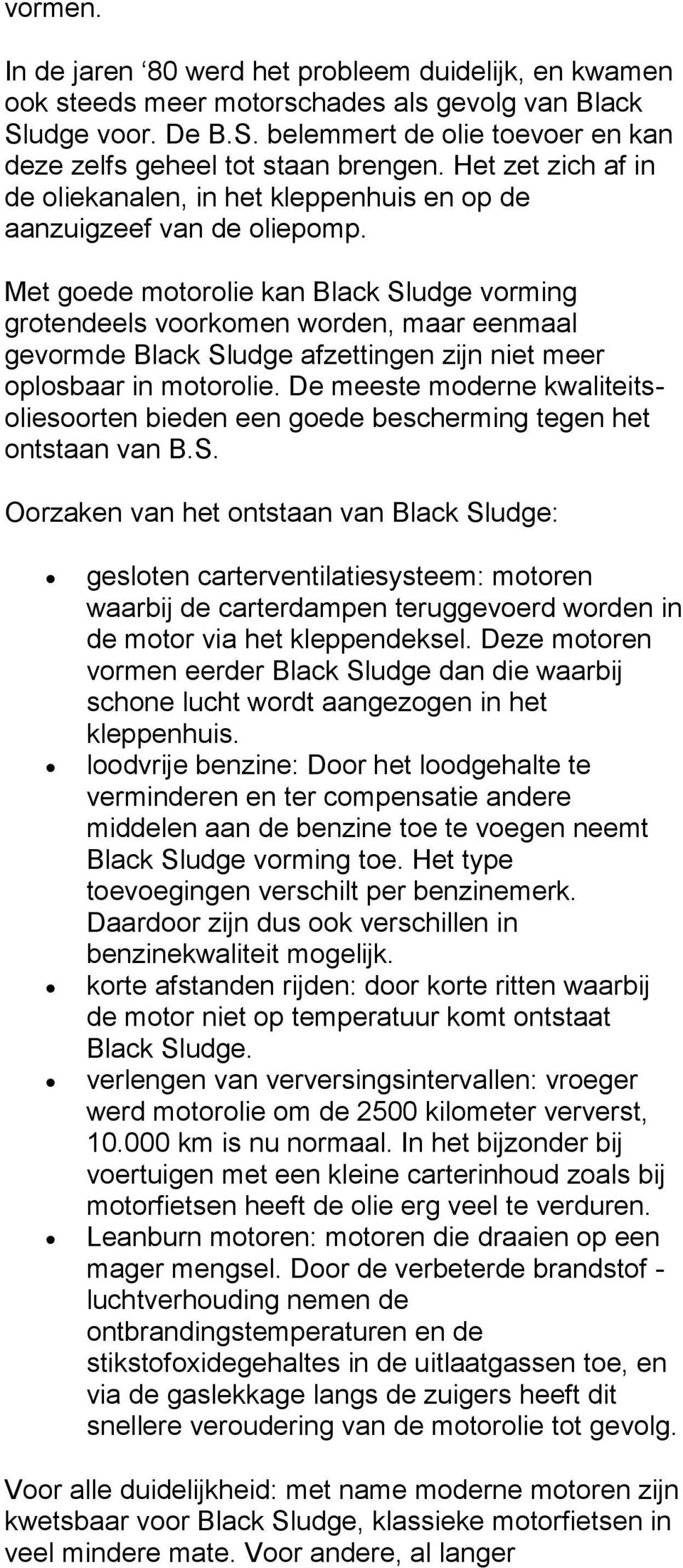 Met goede motorolie kan Black Sludge vorming grotendeels voorkomen worden, maar eenmaal gevormde Black Sludge afzettingen zijn niet meer oplosbaar in motorolie.