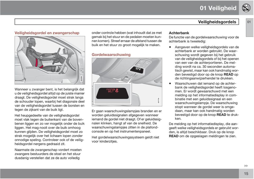 Het heupgedeelte van de veiligheidsgordel moet vlak tegen de buitenkant van de bovenbenen liggen en zo ver mogelijk onder de buik liggen. Het mag nooit over de buik omhoog kunnen glijden.