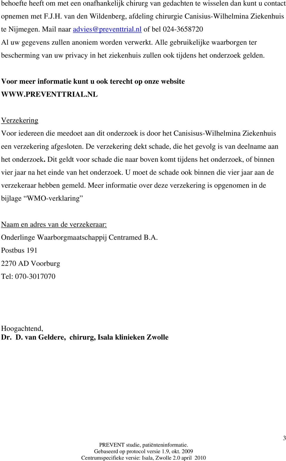 Alle gebruikelijke waarborgen ter bescherming van uw privacy in het ziekenhuis zullen ook tijdens het onderzoek gelden. Voor meer informatie kunt u ook terecht op onze website WWW.PREVENTTRIAL.