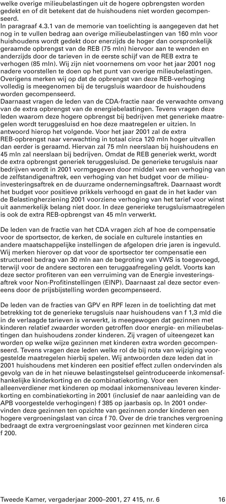 geraamde opbrengst van de REB (75 mln) hiervoor aan te wenden en anderzijds door de tarieven in de eerste schijf van de REB extra te verhogen (85 mln).