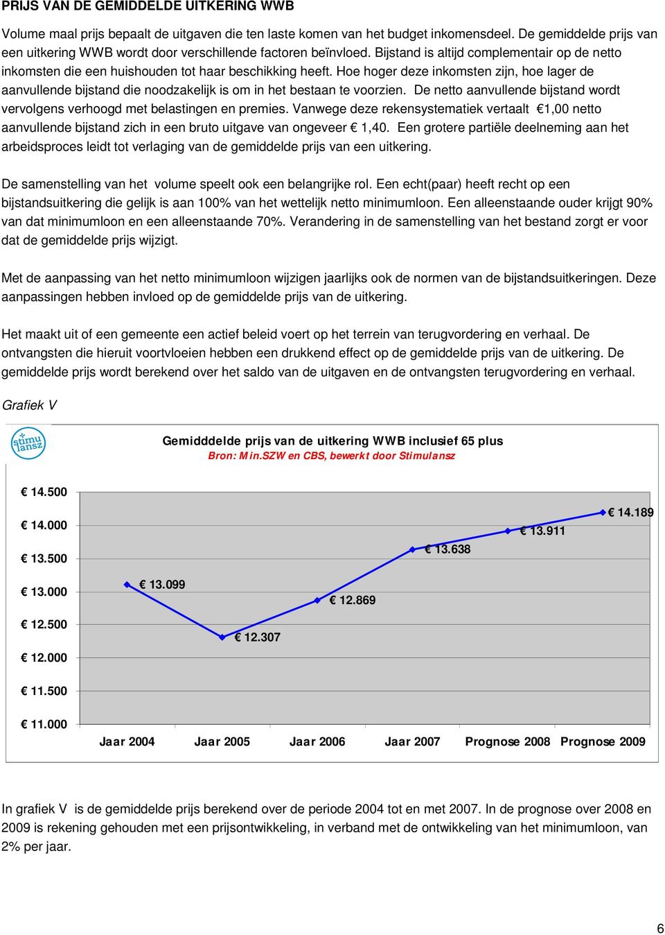 Hoe hoger deze inkomsten zijn, hoe lager de aanvullende bijstand die noodzakelijk is om in het bestaan te voorzien. De netto aanvullende bijstand wordt vervolgens verhoogd met belastingen en premies.