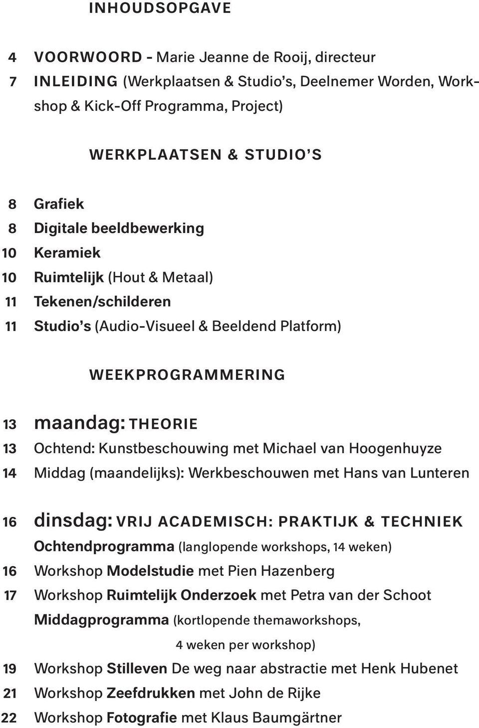 Kunstbeschouwing met Michael van Hoogenhuyze Middag (maandelijks): Werkbeschouwen met Hans van Lunteren 16 16 17 19 21 22 dinsdag: VRIJ ACADEMISCH: PRAKTIJK & TECHNIEK Ochtendprogramma (langlopende