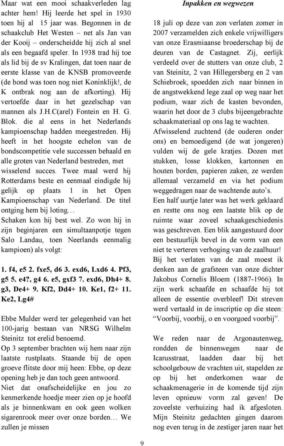 In 1938 trad hij toe als lid bij de sv Kralingen, dat toen naar de eerste klasse van de KNSB promoveerde (de bond was toen nog niet Koninklijk!, de K ontbrak nog aan de afkorting).