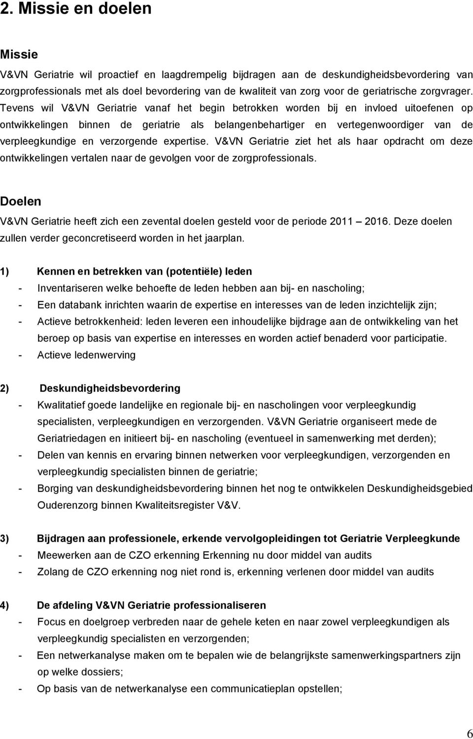 Tevens wil V&VN Geriatrie vanaf het begin betrokken worden bij en invloed uitoefenen op ontwikkelingen binnen de geriatrie als belangenbehartiger en vertegenwoordiger van de verpleegkundige en