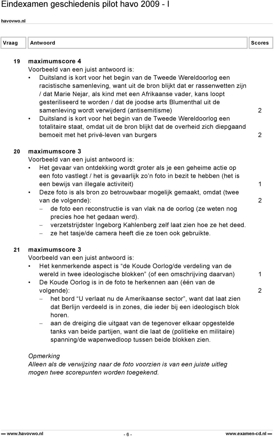 een totalitaire staat, omdat uit de bron blijkt dat de overheid zich diepgaand bemoeit met het privé-leven van burgers 2 20 maximumscore 3 Het gevaar van ontdekking wordt groter als je een geheime