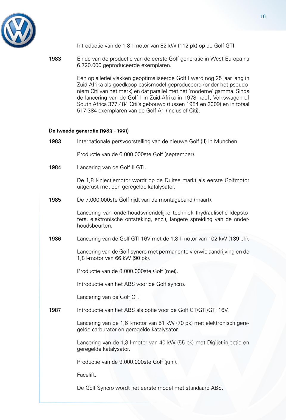 gamma. Sinds de lancering van de Golf I in Zuid-Afrika in 1978 heeft Volkswagen of South Africa 377.484 Citi s gebouwd (tussen 1984 en 2009) en in totaal 517.