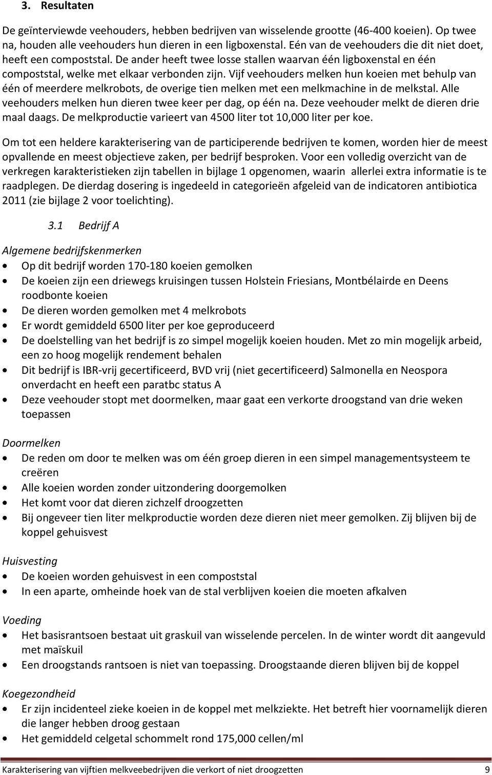 Vijf veehouders melken hun koeien met behulp van één of meerdere melkrobots, de overige tien melken met een melkmachine in de melkstal. Alle veehouders melken hun dieren twee keer per dag, op één na.