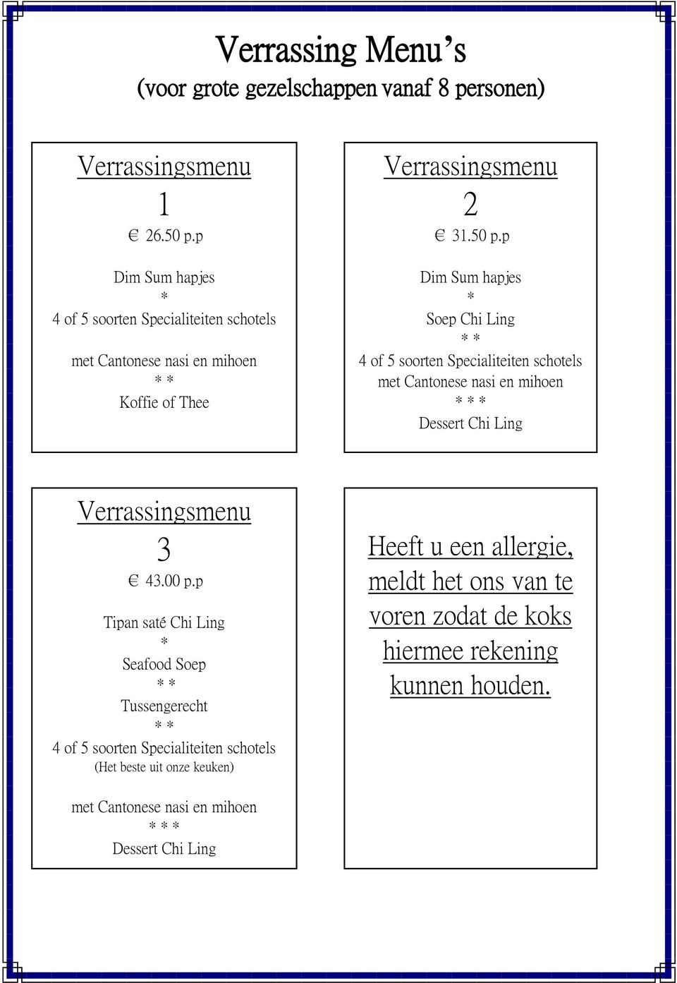 p Dim Sum hapjes * Soep Chi Ling * * 4 of 5 soorten Specialiteiten schotels met Cantonese nasi en mihoen Dessert Chi Ling Verrassingsmenu 3 43.00 p.