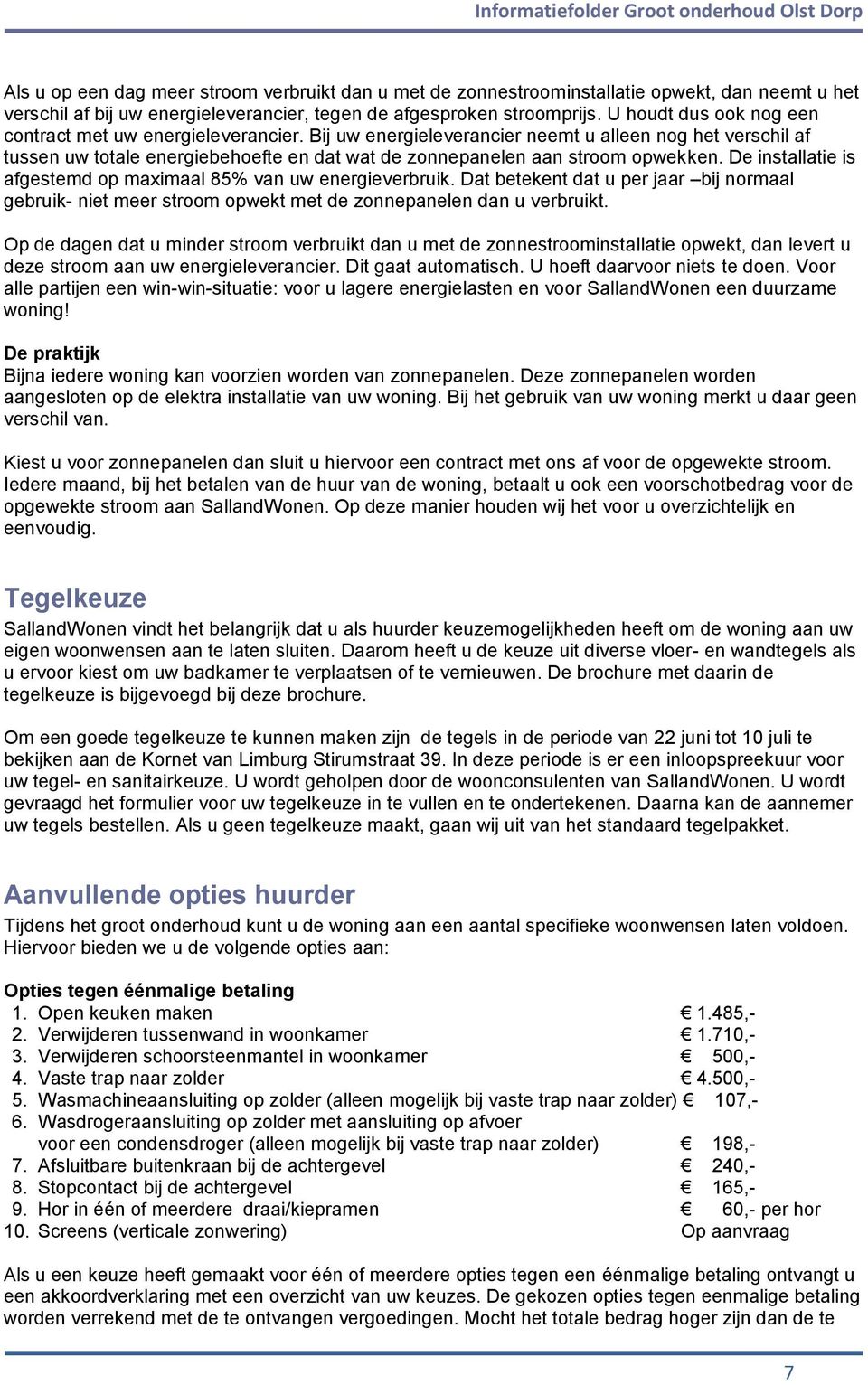 De installatie is afgestemd op maximaal 85% van uw energieverbruik. Dat betekent dat u per jaar bij normaal gebruik- niet meer stroom opwekt met de zonnepanelen dan u verbruikt.