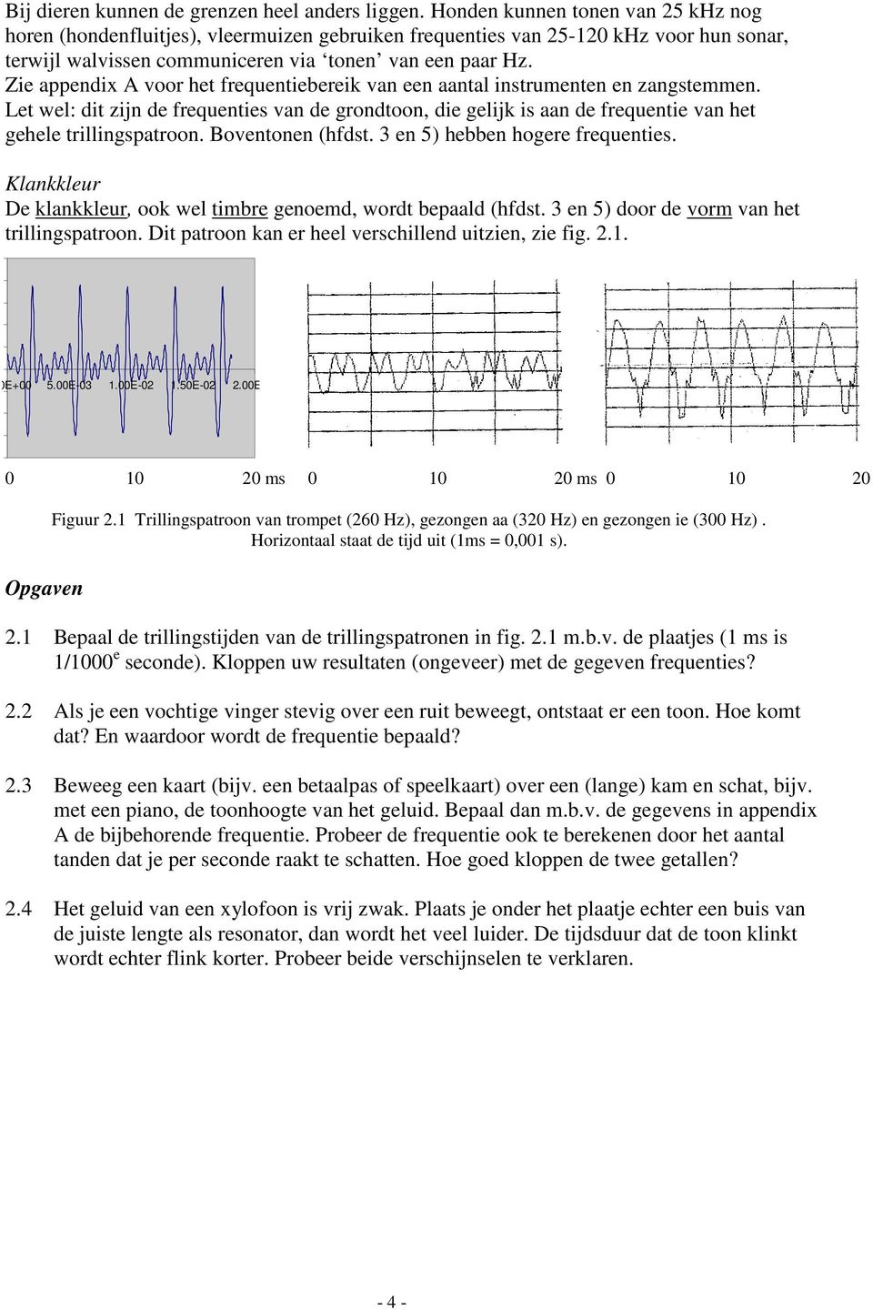 Zie appendix A voor het frequentiebereik van een aantal instrumenten en zangstemmen. Let wel: dit zijn de frequenties van de grondtoon, die gelijk is aan de frequentie van het gehele trillingspatroon.